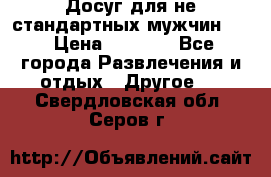 Досуг для не стандартных мужчин!!! › Цена ­ 5 000 - Все города Развлечения и отдых » Другое   . Свердловская обл.,Серов г.